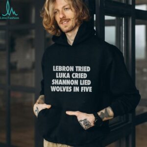 Lebron Tried Luka Cried Shannon Lied Wolves In Five shirt