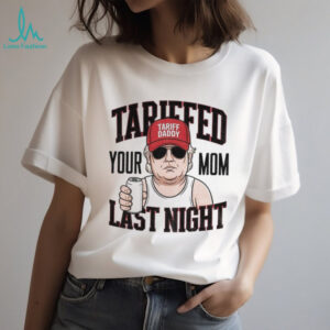 Tarriffed Your Mom Last Night Tariff Daddy 2025 t shirt