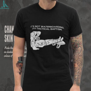 It’s not waterboarding it’s tactical baptism shirt