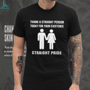 Thank a straight person today for your existence shirt