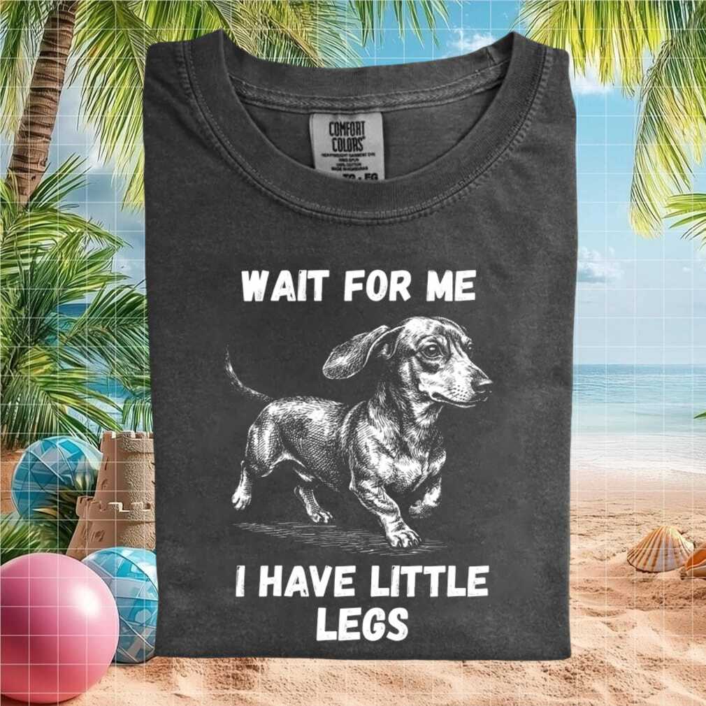 Dachshund Wait For Me I Have Little Legs Funny Dog T Shirt Dachshund Wait For Me I Have Little Legs Funny Dog T Shirt