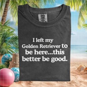 Golden Retriever Owner I Left My Dog To Be Here Sarcastic T Shirt