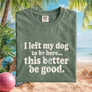 I Left My Dog To Be Here Funny Dog Lover Quote T Shirt