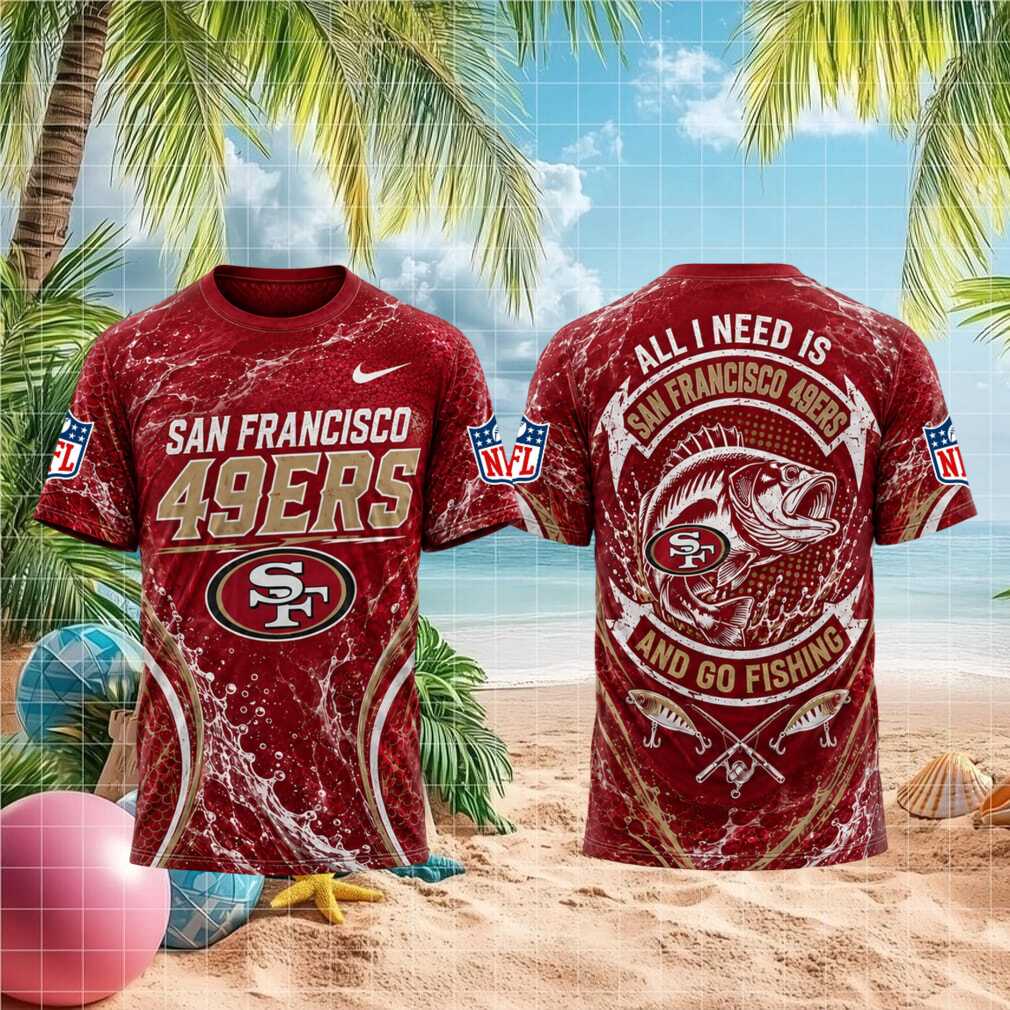 San Francisco 49ers All I Need Is Go Fishing 3D T Shirt San Francisco 49ers All I Need Is Go Fishing 3D T Shirt