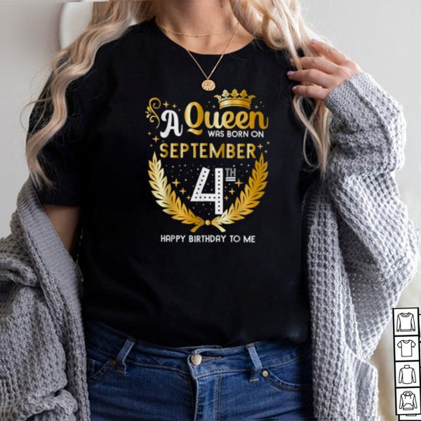 A Queen Was Born on September 4th Happy Birthday To me T Shirt
