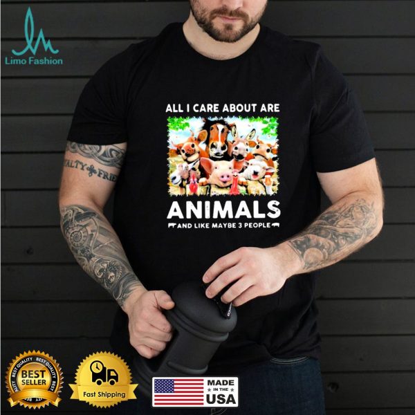 All I Care About Are Animals And Like Maybe 3 People Shirt