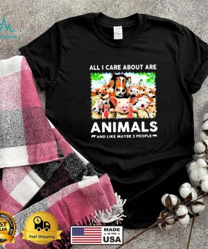 All I Care About Are Animals And Like Maybe 3 People Shirt