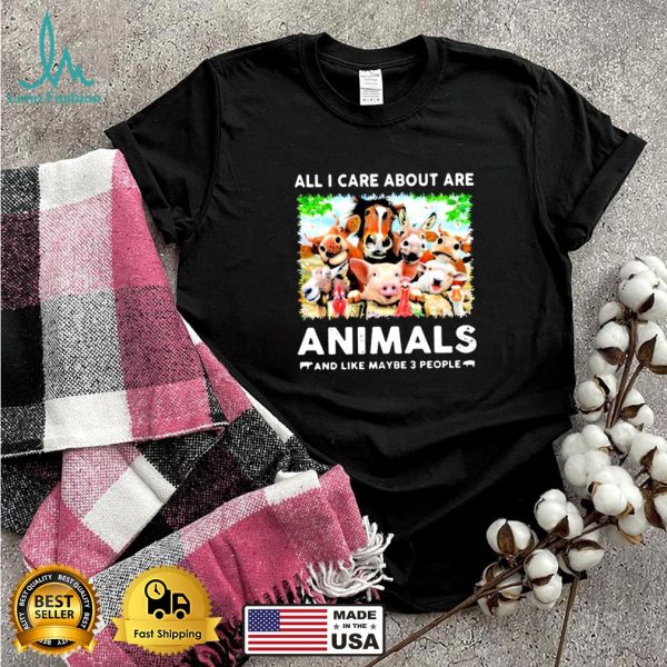 All I Care About Are Animals And Like Maybe 3 People Shirt