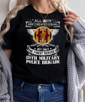 All men are created equal but only the finest served in 89th Military Police Brigade Man Only The Finest Served In T Shirt