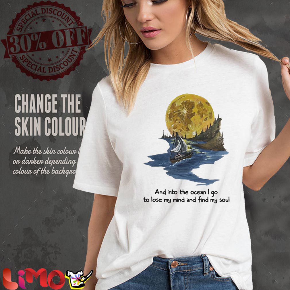 And into the Ocean I go to lose my mind and find my soul shirt
