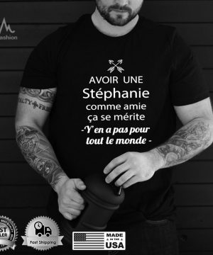 Avoir Une Stephanie Comme Amie Ca Se Merite Y’en A Pas Pour Tout Le Monde T shirt