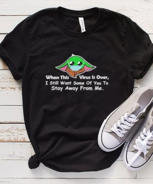 Baby Yoda face mask when this Virus is over I still want some of You to stay away from me shirt