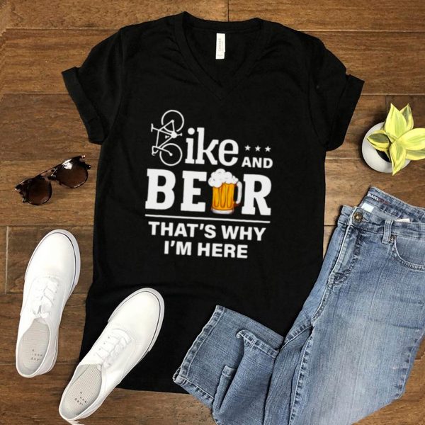 Bike and beer thats why im here shirt