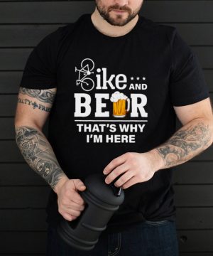Bike and beer thats why im here shirt