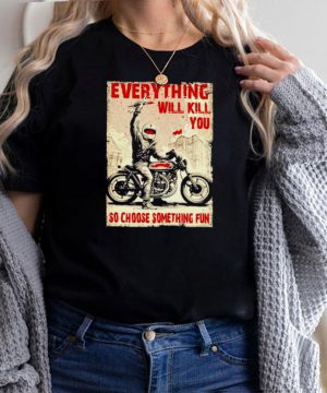 Biker everything will kill you so choose something fun shirt