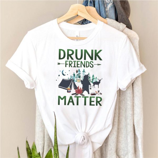CAMPING Drunk Friends Matter shirt