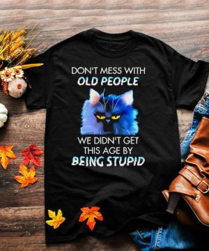 Cat dont mess with we didnt get this age by being stupid shirt