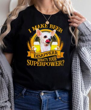Chihuahua I make beer disappear whats your superpower shirt