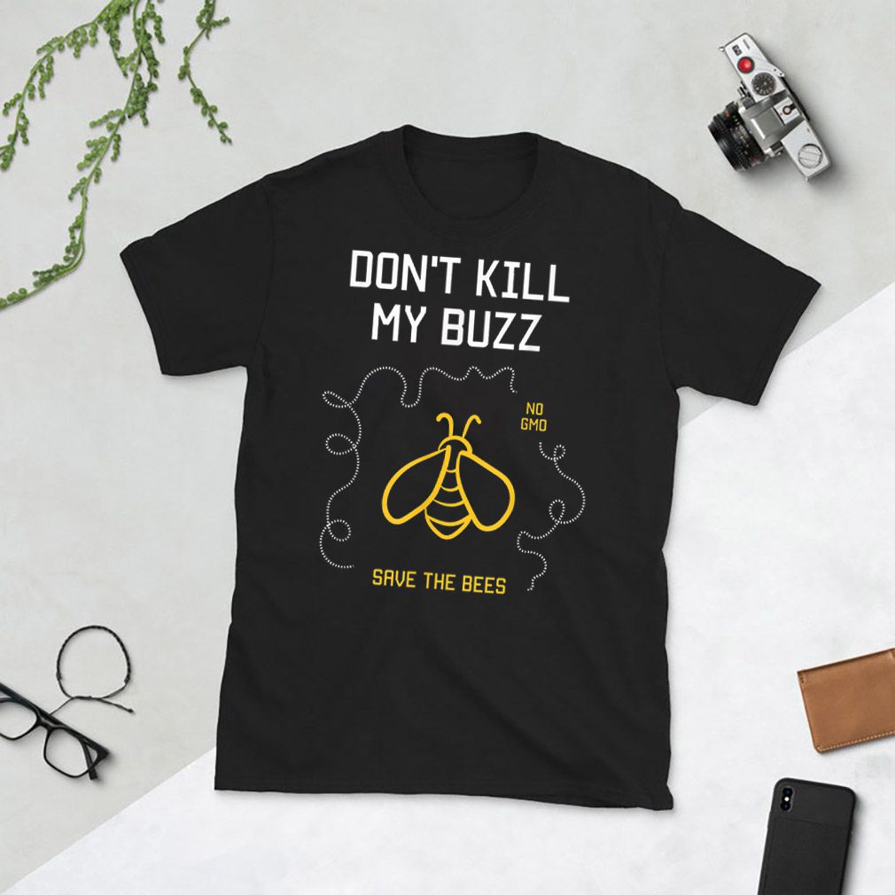Dont Kill My Buzz No Gmo Save The Bees shirt