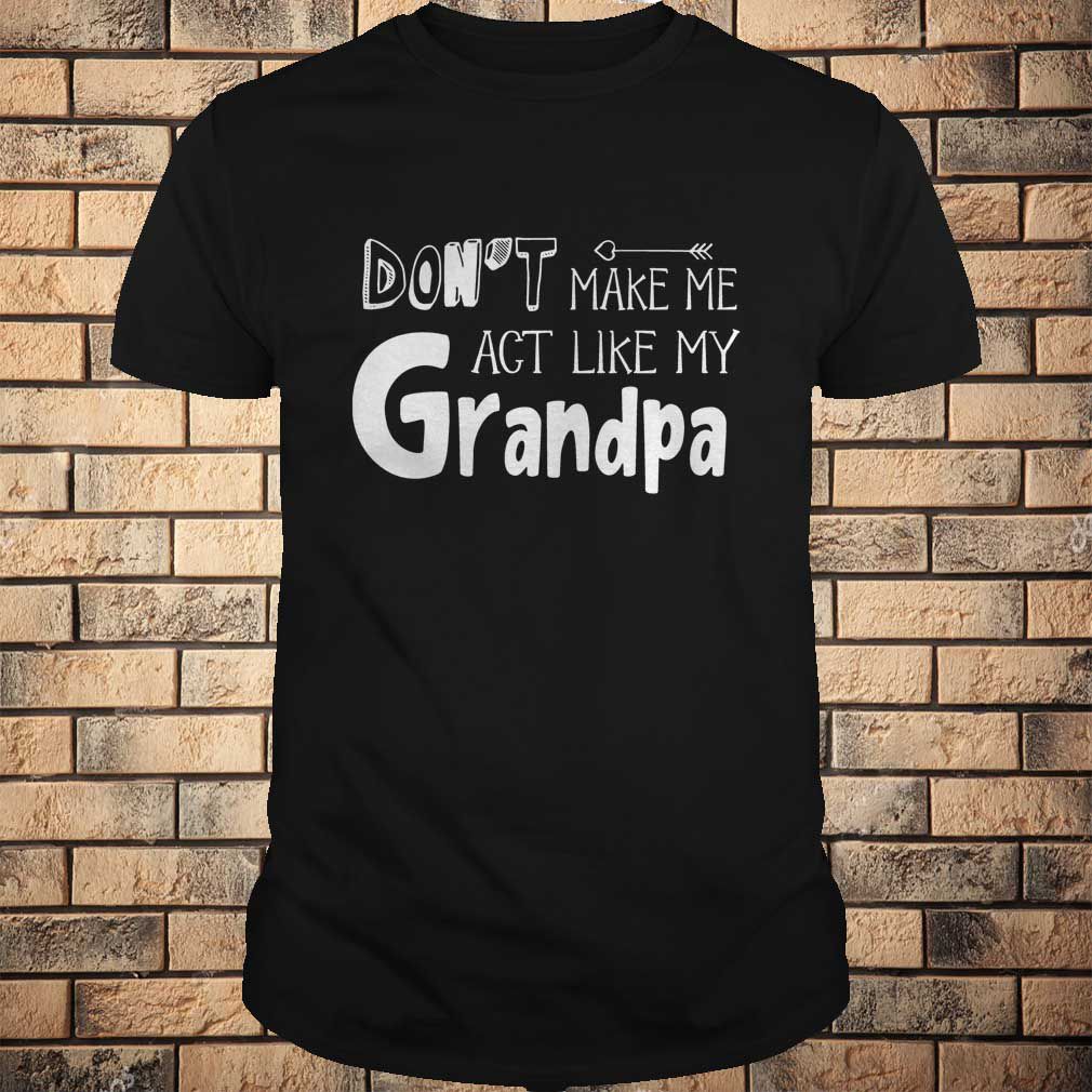 Don't Make Me Act Like My Grandpa Funny T-