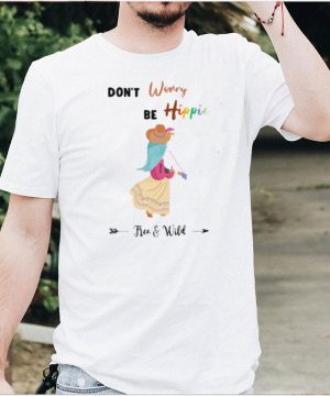 Dont worry be hippie free and wild shirt