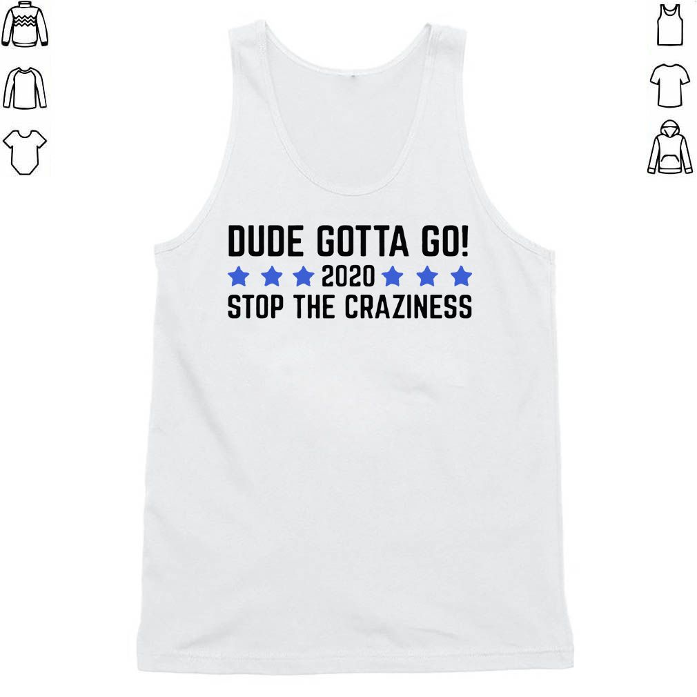 Dude Gotta Go Stop The Craziness 2020 Tee Shirt