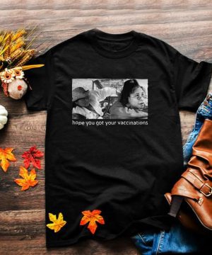 Elaine Michelle Hope You Got Your Vaccinations T shirt