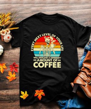 Every next level of your life demand a different amount of coffee vintage shirt