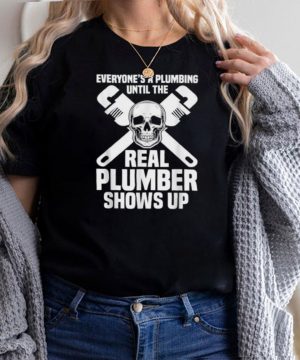 Everyones A Plumbing Until The Real Plumber Shows Up Skull T Shirt