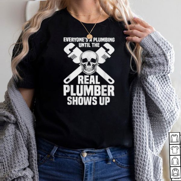 Everyones A Plumbing Until The Real Plumber Shows Up Skull T Shirt