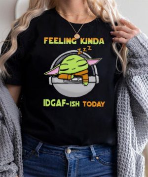 Feeling Kinda IDGAF ish Today Baby Yoda Shirt