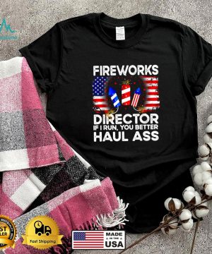 Fireworks Director If I Run You Better Haul Ass 4th Of July T Shirt 6