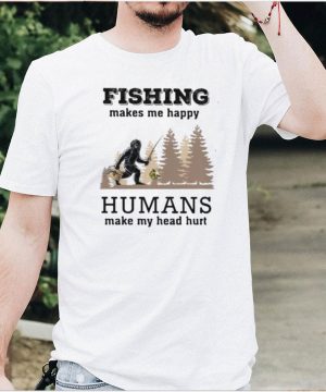 Fishin Makes Me Happy Humans Make My Head Hurt Shirt