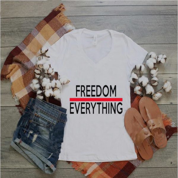 Freedom everything shirt