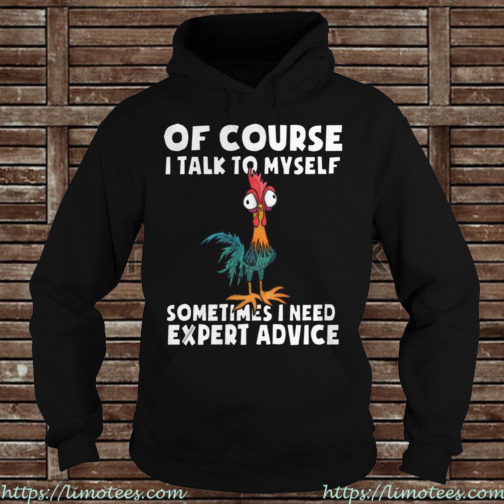 Funny Chicken Of Course I Talk To Myself sometimes I need Expert Advice Tee