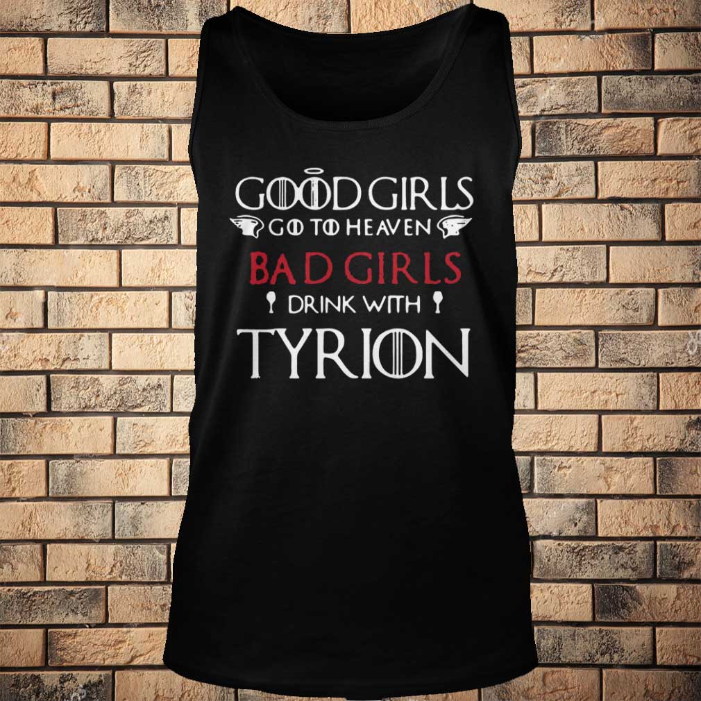 Game of Thrones good girls go to heaven bad girl drink with Tyrion