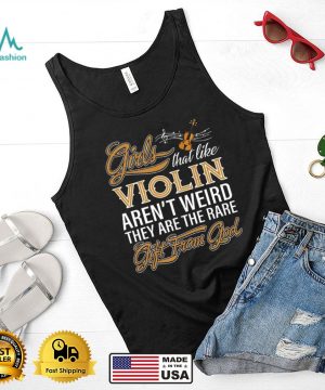 A Girls That Like Violin Arent Weird They Are The Rare Gift From God shirt