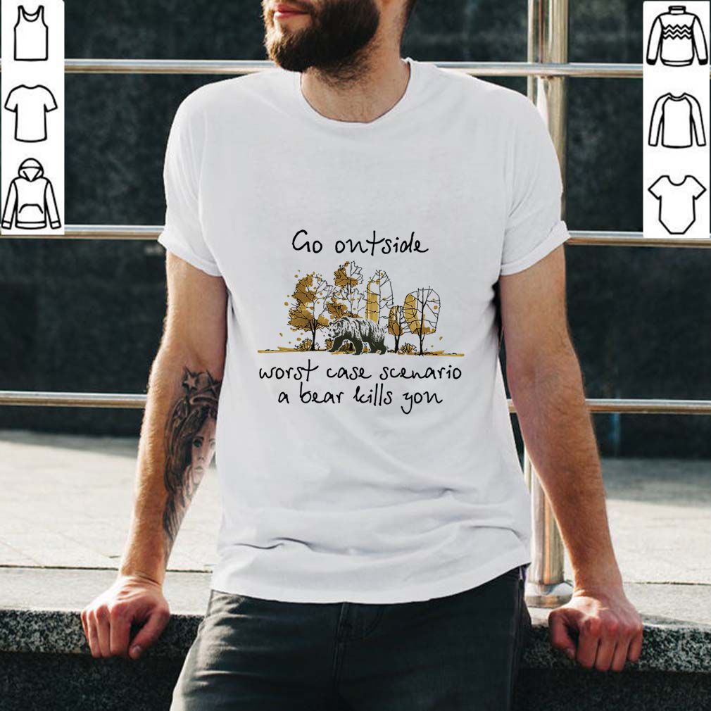 Go Outside Worst Case Scenario A Bear Kill You T-Shirt
