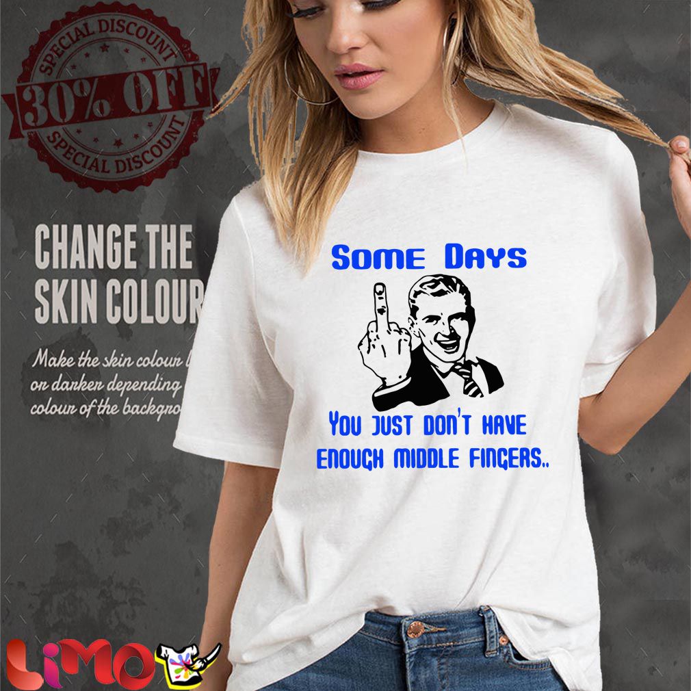 Guy Some days you just don’t have enough middle fingers shirt