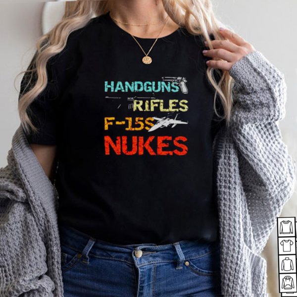 Handguns and rifles and F 15s and nukes shirt