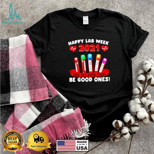 Happy Lab week 2021 May all your Tubes Be Good Ones t shirt