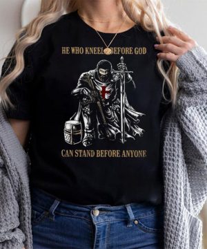He Who Kneels Before God Can Stand Before Anyone T shirt