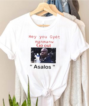 Hey You Gyet Manmanw Go Out Asalos T shirt