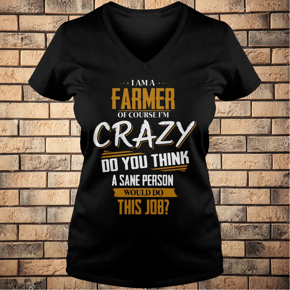 I Am A Farmer Of Course I'm Crazy Do You Think T-
