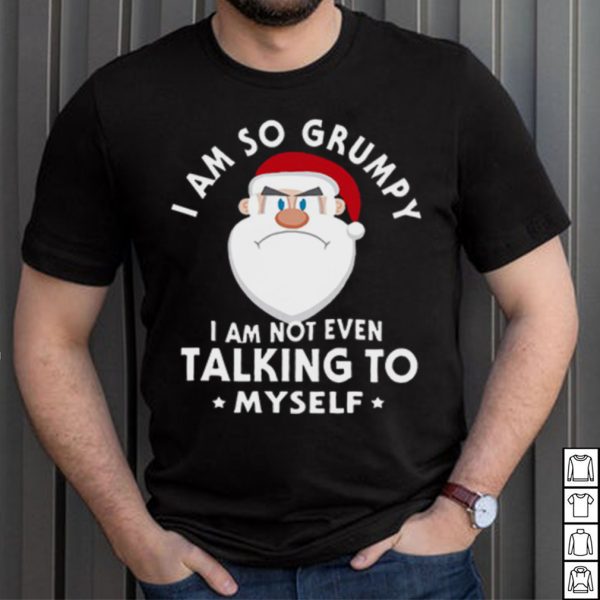 I Am So Grumpy I Am Not Even Talking To Myself Christmas Shirt
