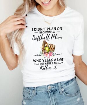 I Didnt Plan On Becoming A Softball Mom Who Yells A Lot But Here I Am Killin It Flower Shirt 5