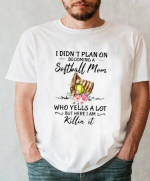 I Didnt Plan On Becoming A Softball Mom Who Yells A Lot But Here I Am Killin It Flower Shirt 6