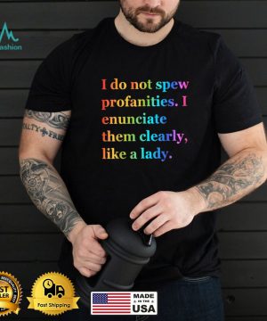 I Do Not Spew Profanities I Enunciate Them Clearly Like Lady T Shirt