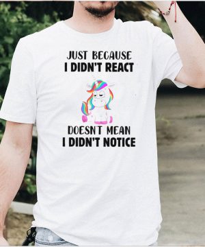I Just Because I Didnt React Doesnt Mean I Didnt Notice shirt