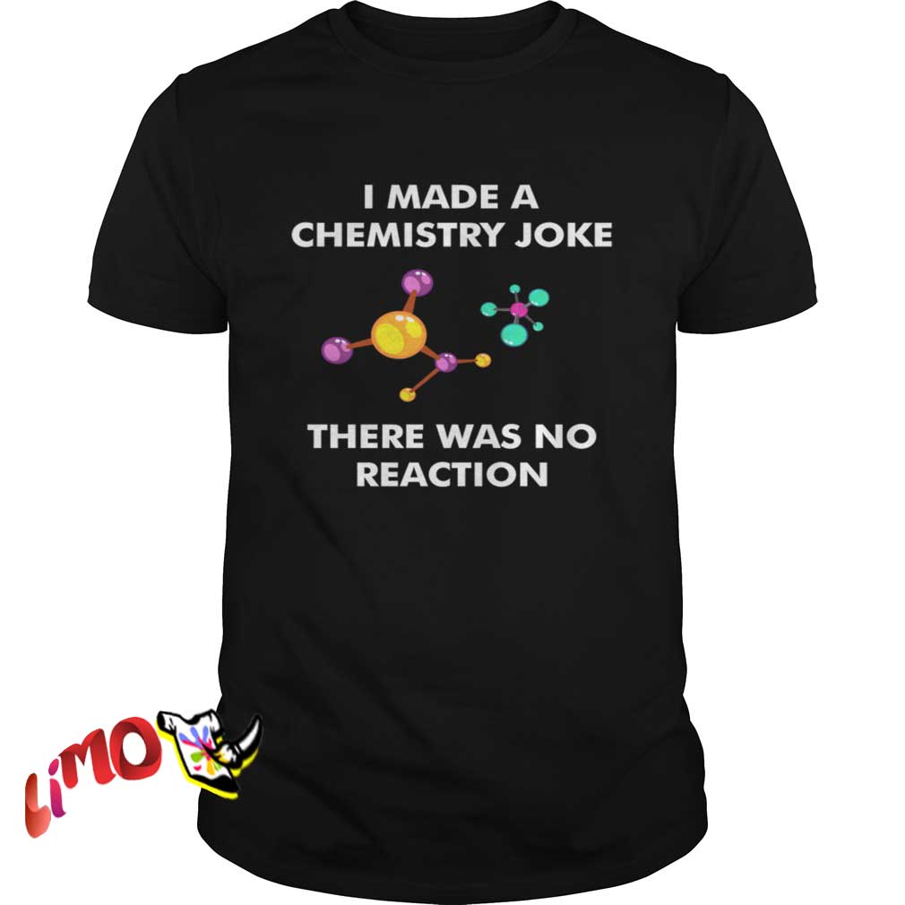 I Made A Chemistry Joke There Was No Reaction Science Guys Shirt